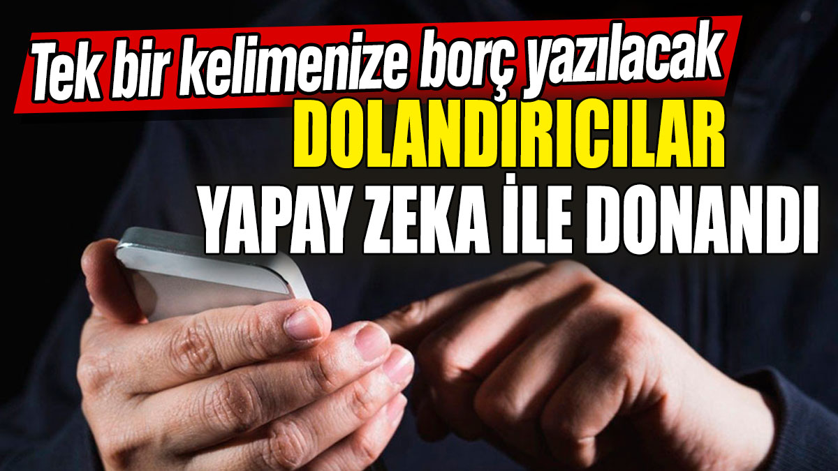 Dolandırıcılar yapay zeka ile donandı! Tek bir kelimenize borç yazılacak