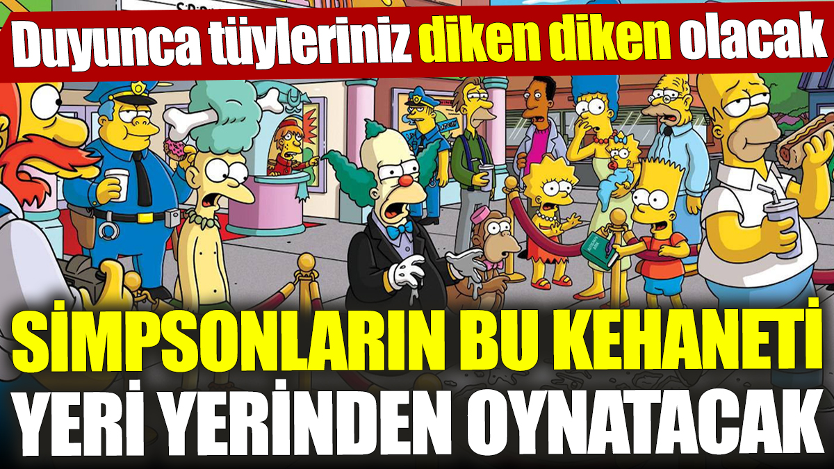 Simpsonların bu kehaneti yeri yerinden oynatacak! Duyunca tüyleriniz diken diken olacak