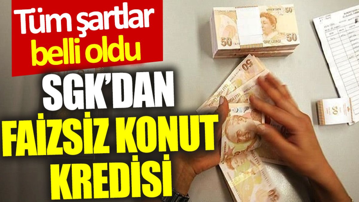 SGK’dan faizsiz konut kredisi: Tüm şartlar belli oldu