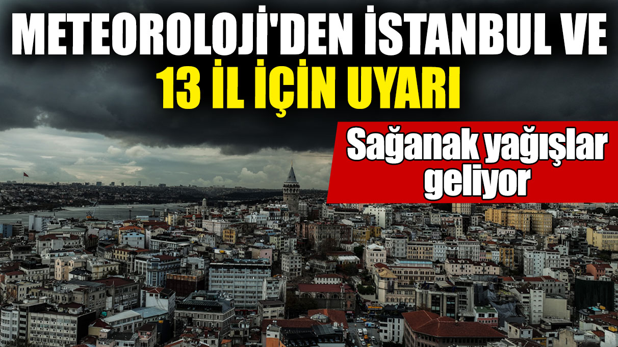 Meteoroloji'den İstanbul ve 13 il için uyarı! Sağanak yağışlar geliyor