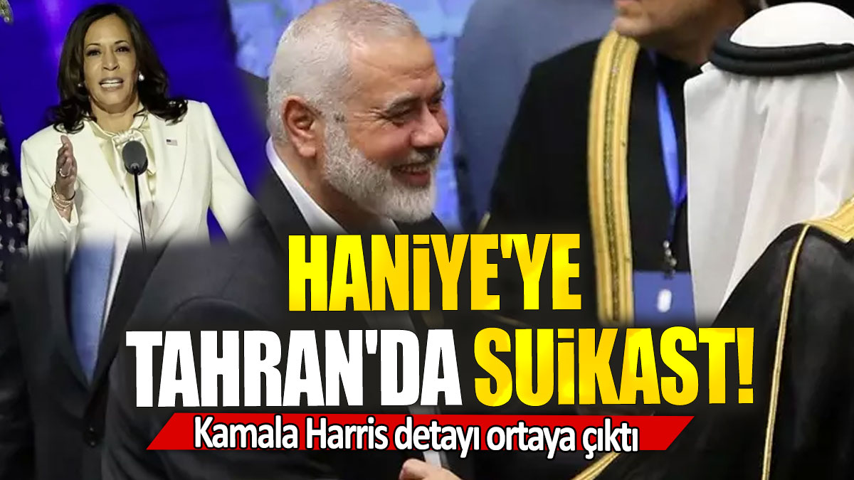 Haniye'ye  Tahran'da suikast: Kamala Harris detayı ortaya çıktı