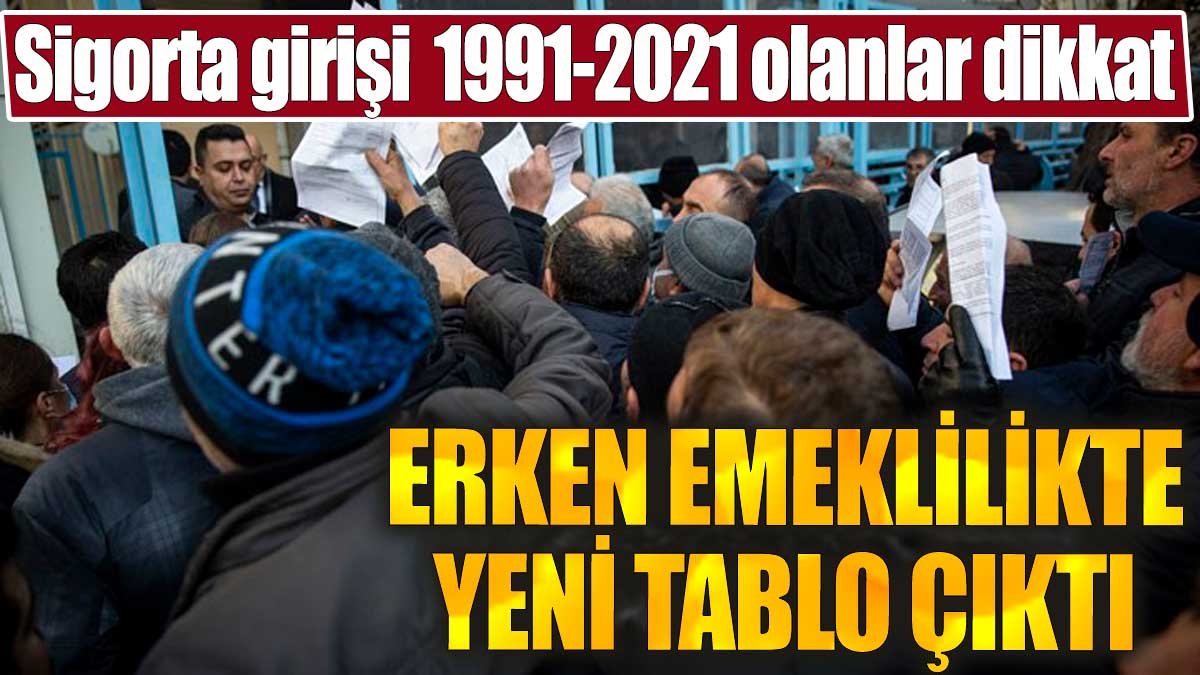 Sigorta girişi  1991-2021 olanlar dikkat. Erken emeklilikte yeni tablo çıktı