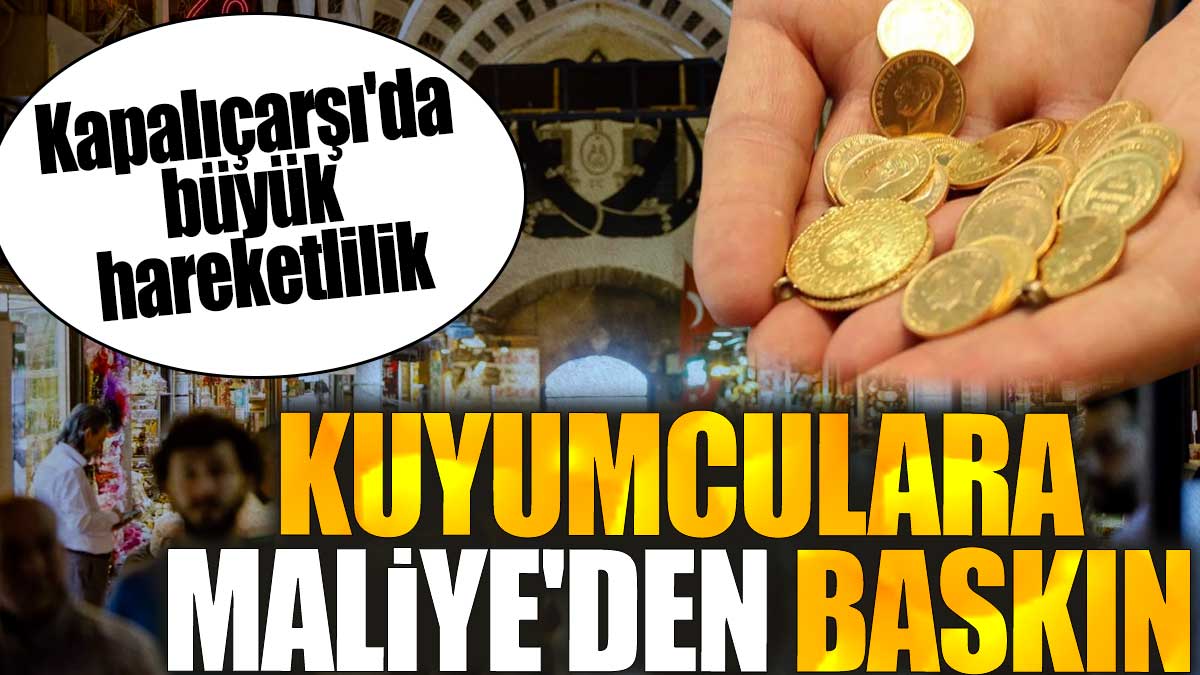 Kapalıçarşı'da büyük hareketlilik. Kuyumculara Maliye'den baskın