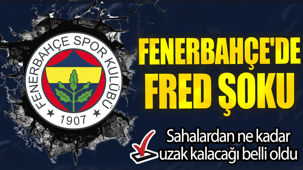 Fenerbahçe'de Fred şoku: Sahalardan ne kadar uzak kalacağı belli oldu