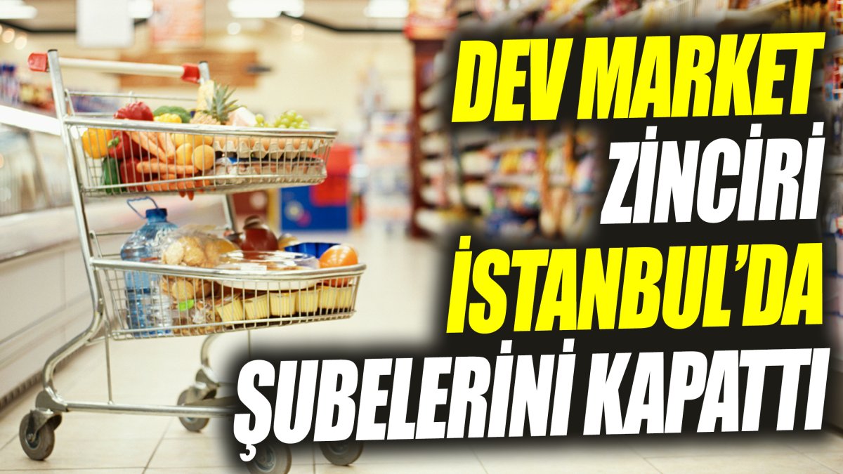 Dev market zinciri İstanbul’da şubelerini kapattı ‘Çalışanlar kara kara düşünüyor’