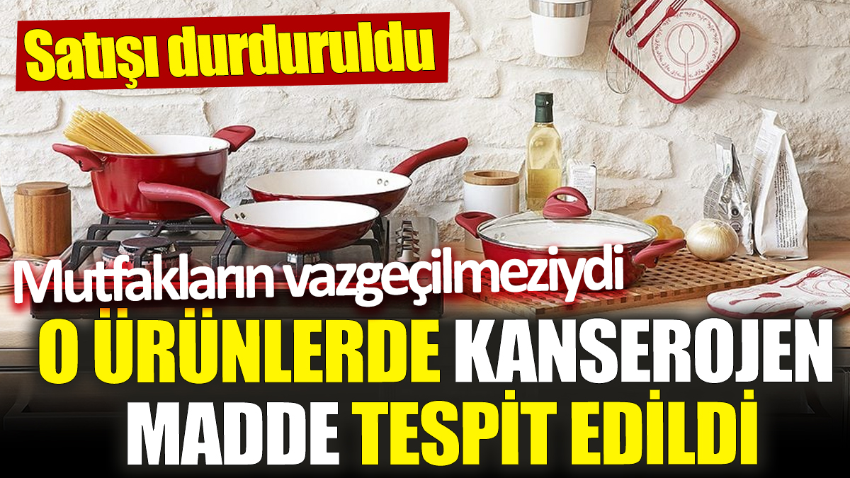 Mutfakların vazgeçilmeziydi ‘O ürünlerde kanserojen madde tespit edildi’ Satışı durduruldu