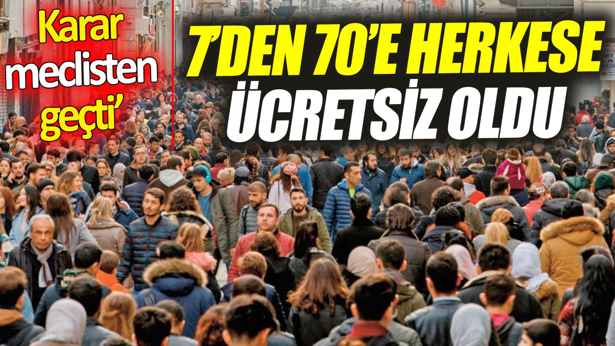 7’den 70’e herkese ücretsiz oldu ‘Karar meclisten geçti’