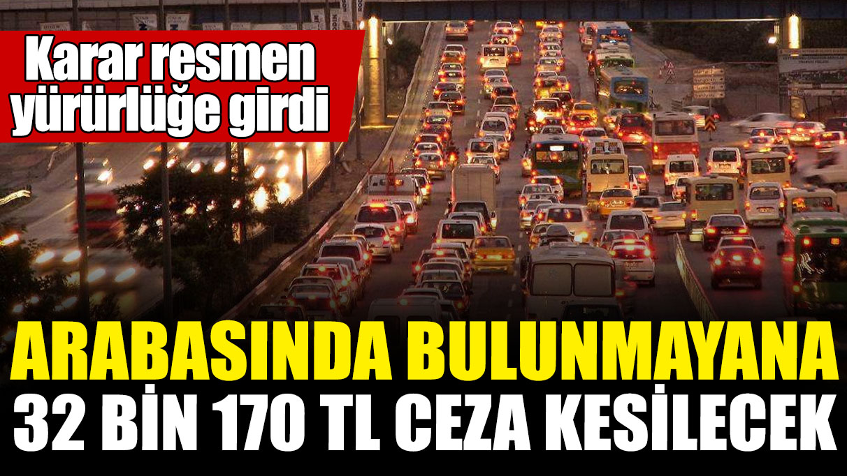 Arabasında bulunmayana 32 bin 170 TL ceza kesilecek! Karar resmen yürürlüğe girdi