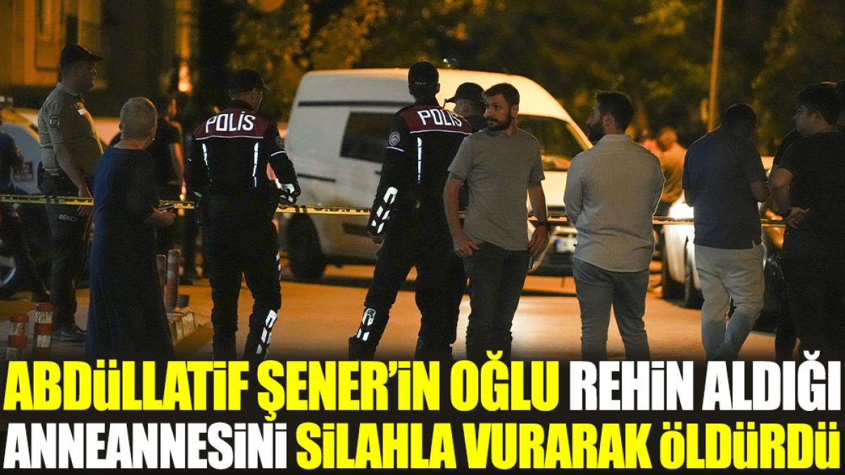 Abdüllatif Şener'in oğlu rehin aldığı anneannesini silahla vurarak öldürdü