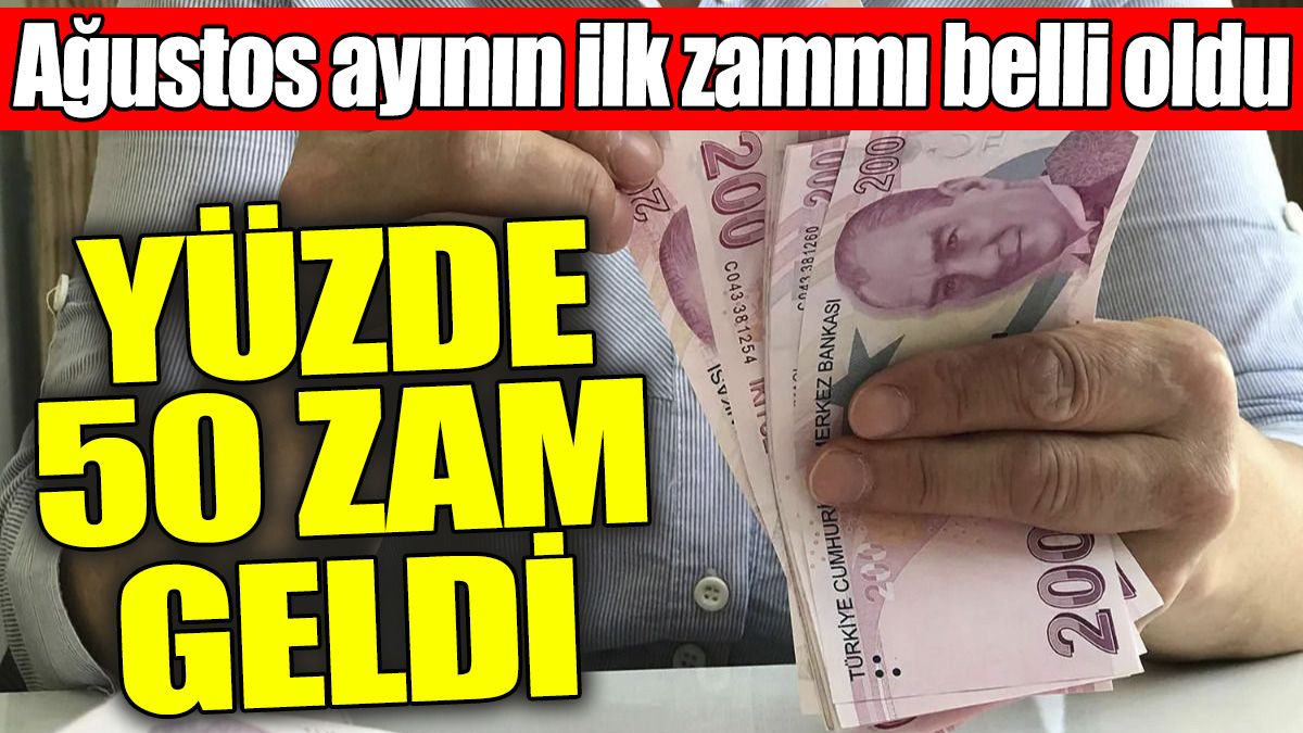 Ağustos ayının ilk zammı belli oldu: Yüzde 50 zam geldi