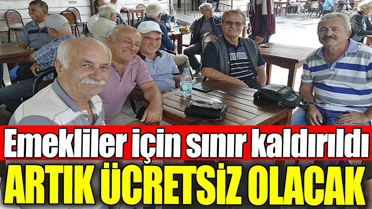 Emekliler için sınır kaldırıldı: Artık ücretsiz oldu