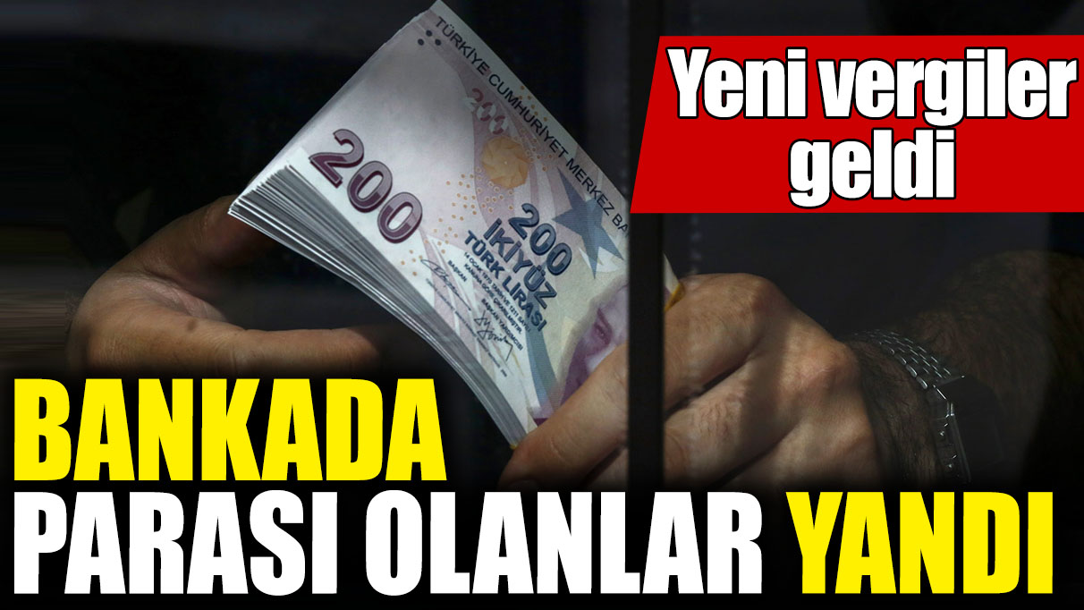 Bankada parası olanlar yandı! Yeni vergiler geldi