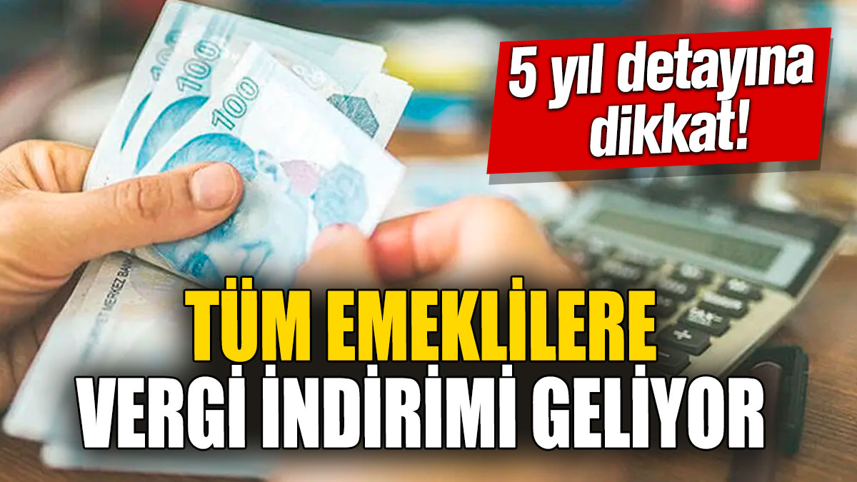 Tüm emeklilere vergi indirimi geliyor! 5 yıl detayına dikkat!