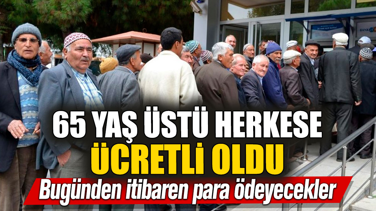 65 yaş üstü herkese ücretli oldu! Bugünden itibaren para ödeyecekler