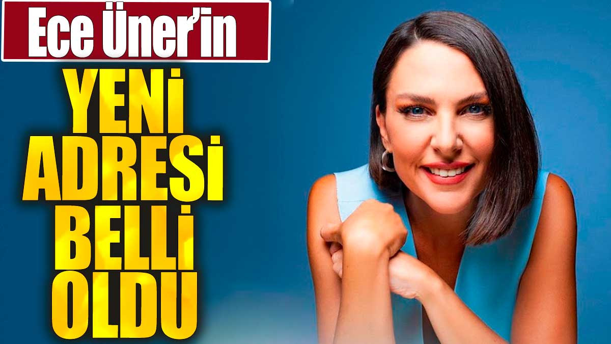 Ece Üner'in yeni adresi belli oldu