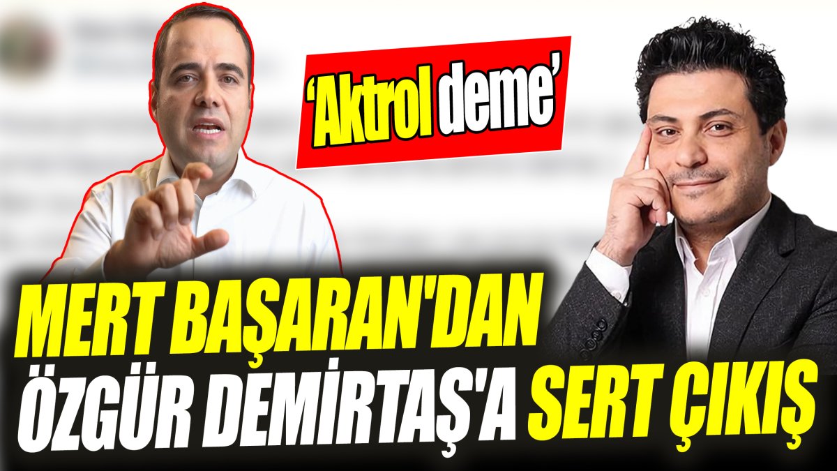 Mert Başaran'dan Özgür Demirtaş'a sert çıkış: Aktrol deme