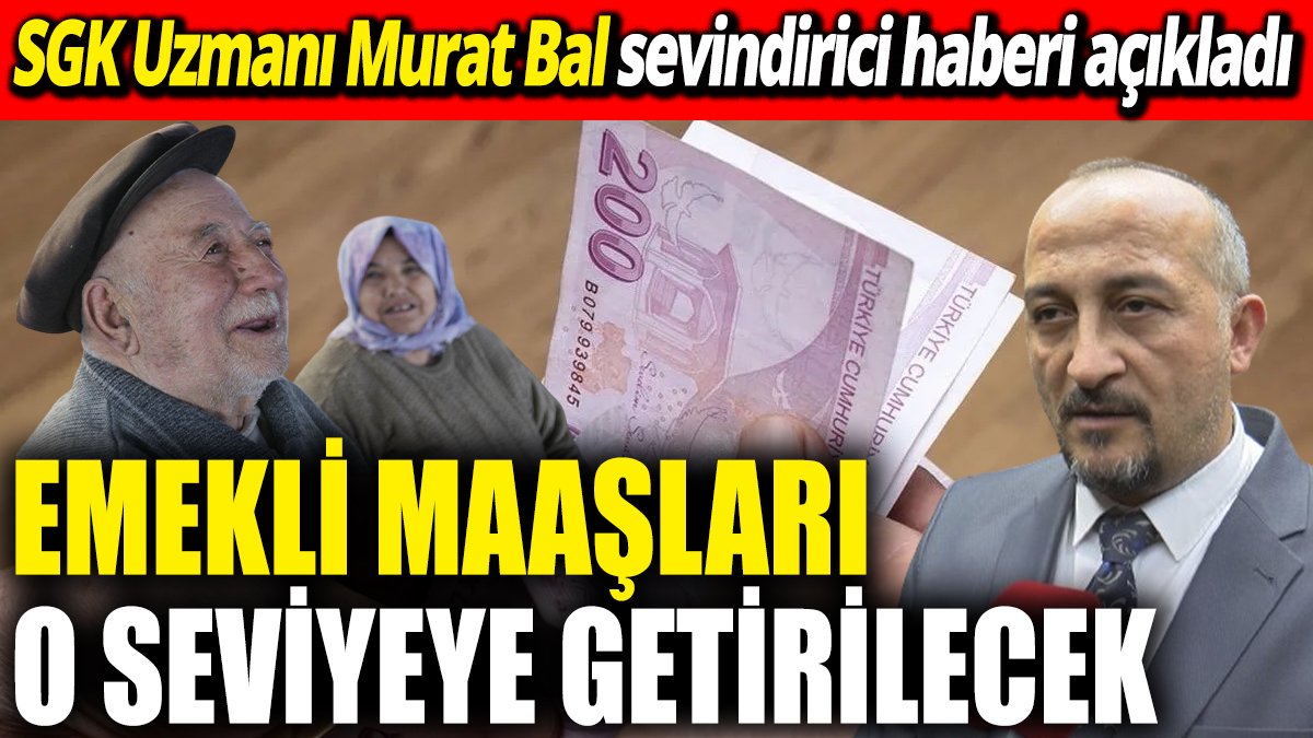 SGK Uzmanı Murat Bal sevindirici haberi açıkladı ‘Emekli maaşları o seviyeye getirilecek’