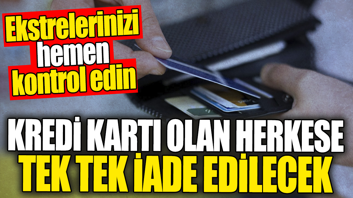 Kredi kartı olan herkese tek tek iade edilecek. Ekstrelerinizi hemen kontrol edin