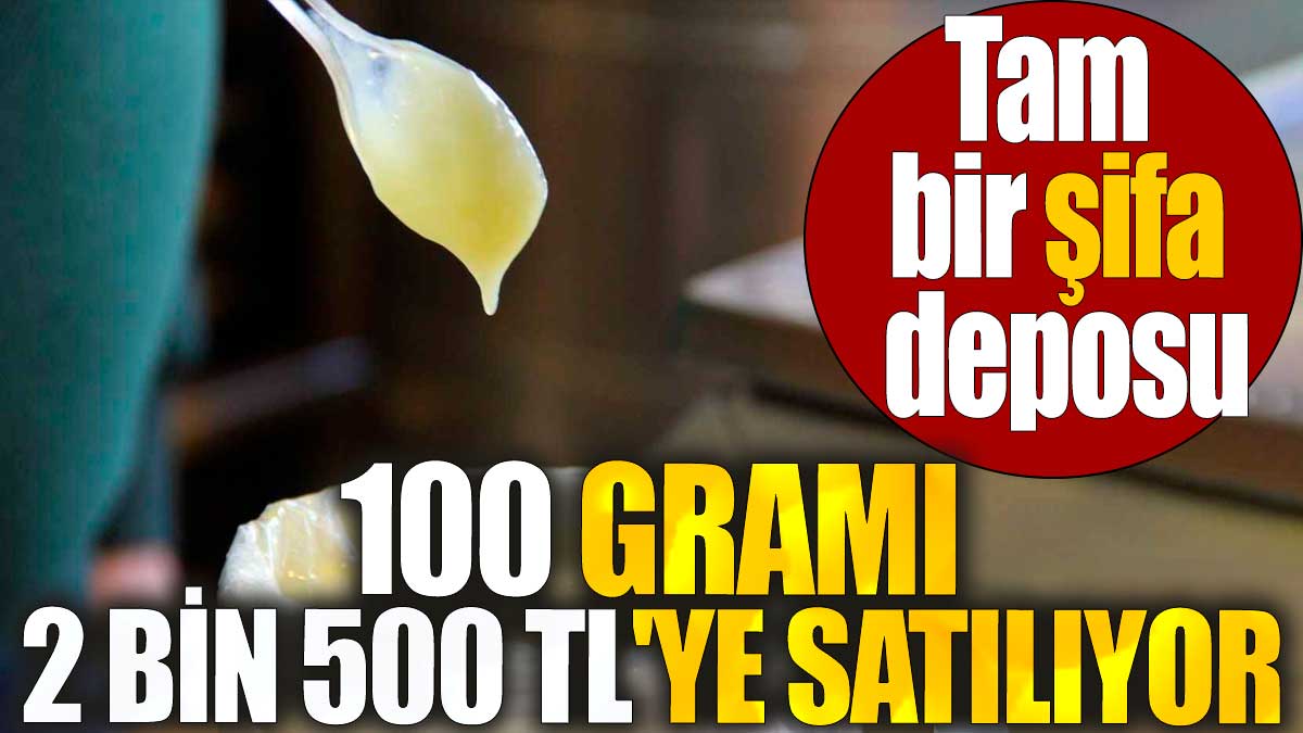 Tam bir şifa deposu. 100 gramı 2 bin 500 TL'ye satılıyor