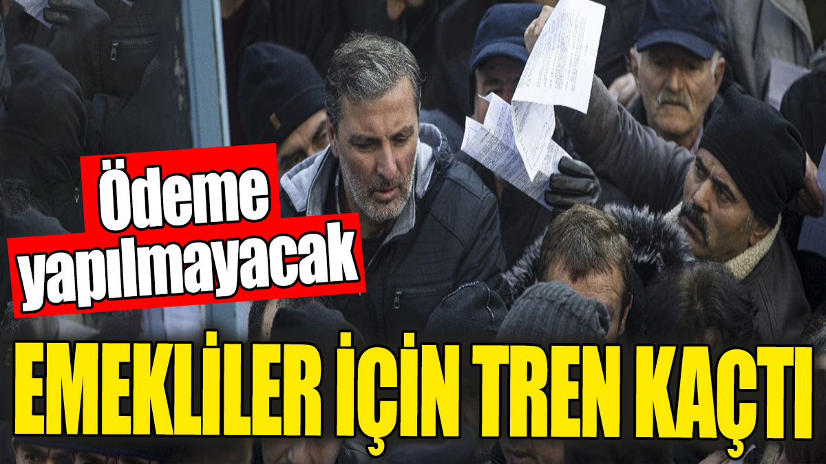 Emekliler için tren kaçtı. Ödeme yapılmayacak