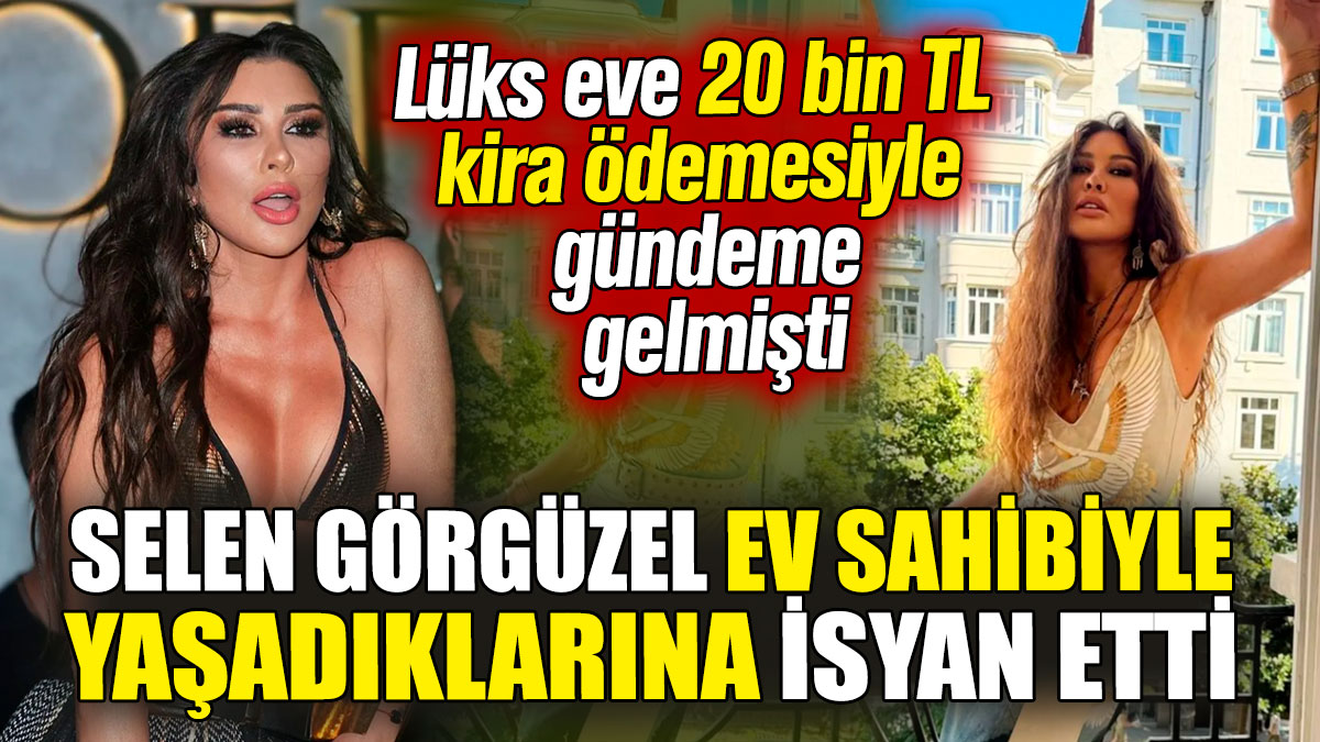 Selen Görgüzel ev sahibiyle yaşadıklarına isyan etti! Lüks eve 20 bin TL kira ödemesiyle gündeme gelmişti