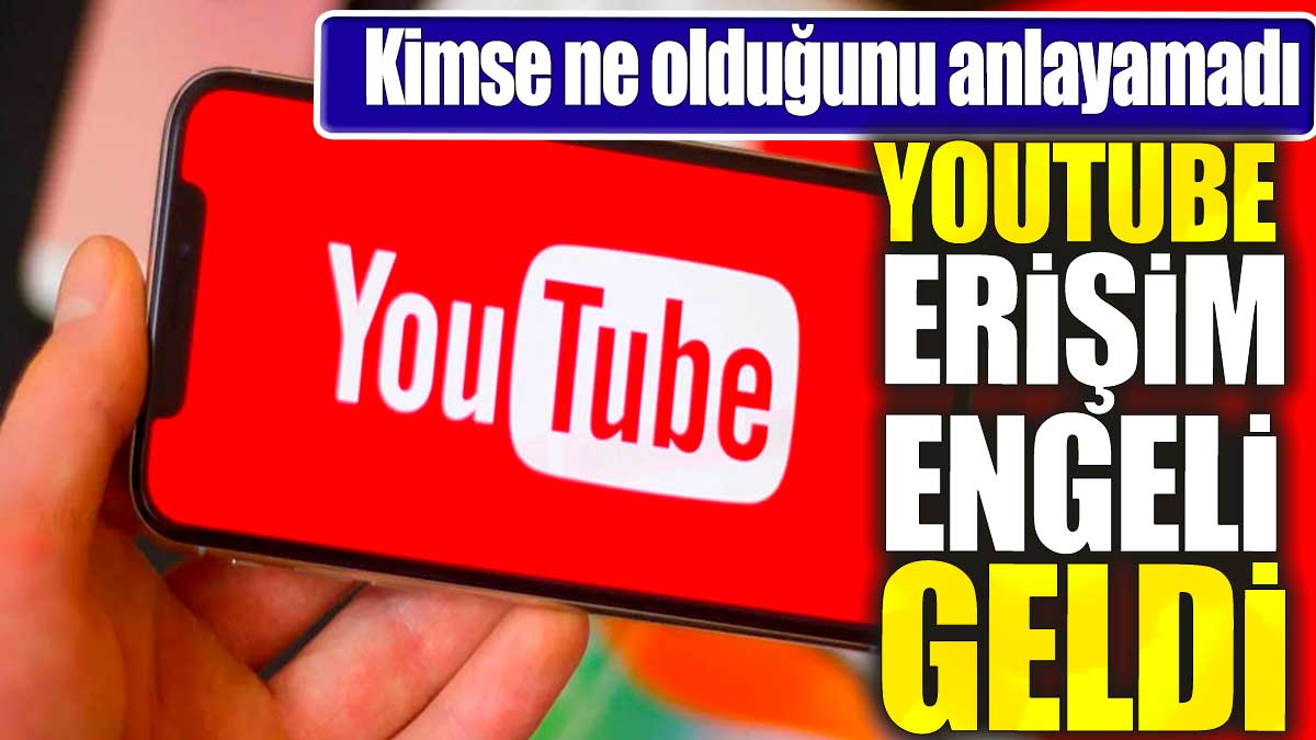 YouTube erişim engeli geldi. Kimse ne olduğunu anlayamadı