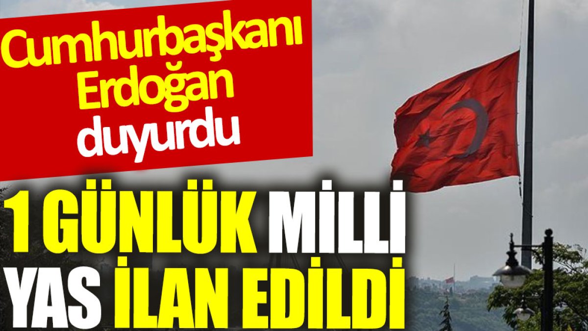 Cumhurbaşkanı Erdoğan duyurdu: 1 günlük milli yas ilan edildi