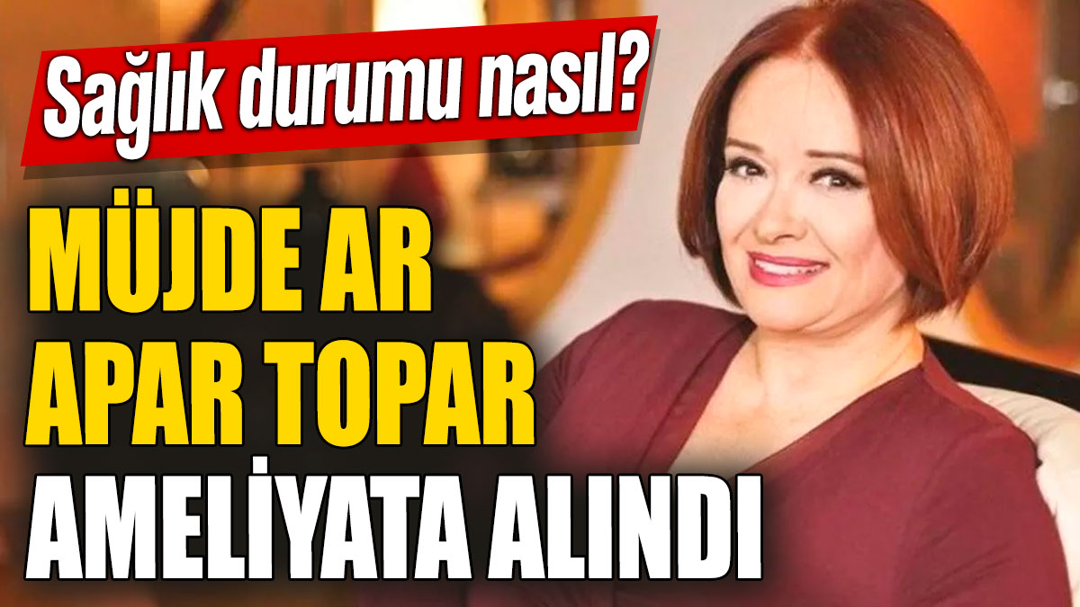 Müjde Ar apar topar ameliyata alındı! Sağlık durumu nasıl?