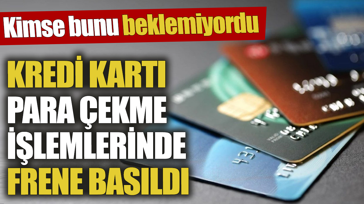 Kredi kartı para çekme işlemlerinde frene basıldı! Kimse bunu beklemiyordu