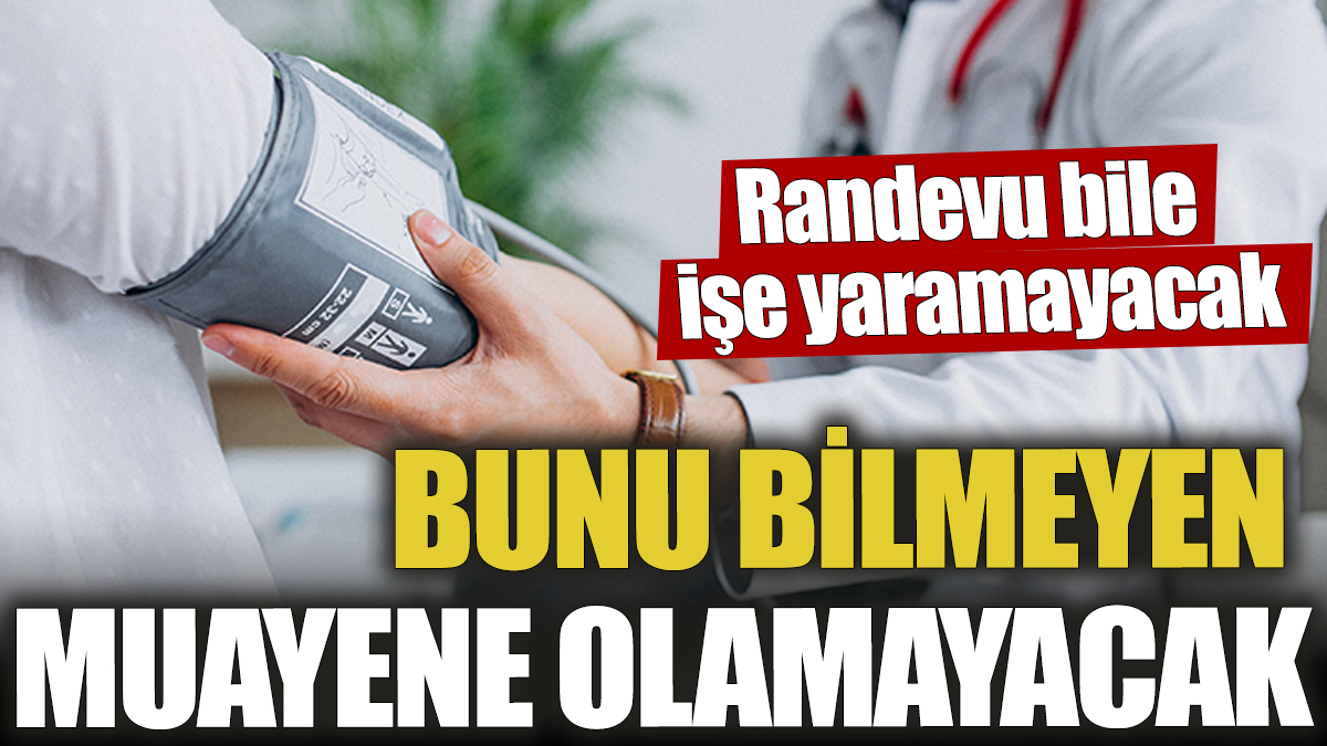 Bunu bilmeyen muayene olamayacak! Randevu bile işe yaramayacak