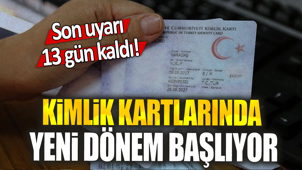 Kimlik kartlarında  yeni dönem başlıyor: Son uyarı 13 gün kaldı!