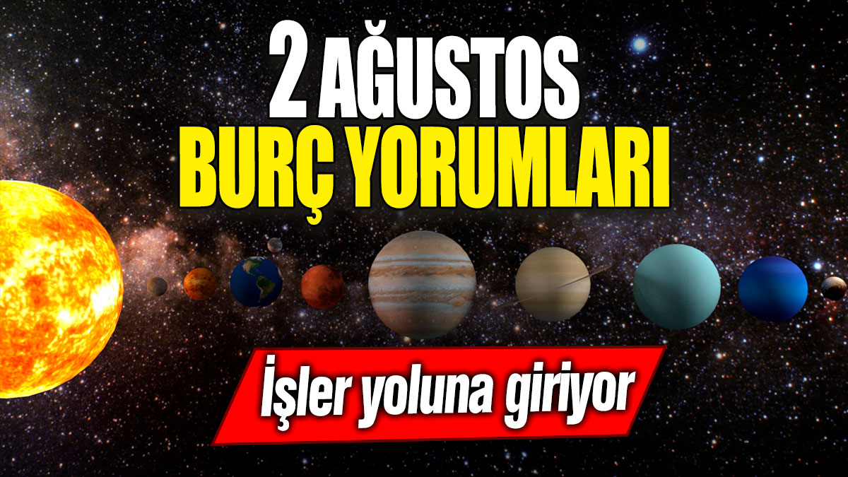 2 Ağustos burç yorumları! İşler yoluna giriyor