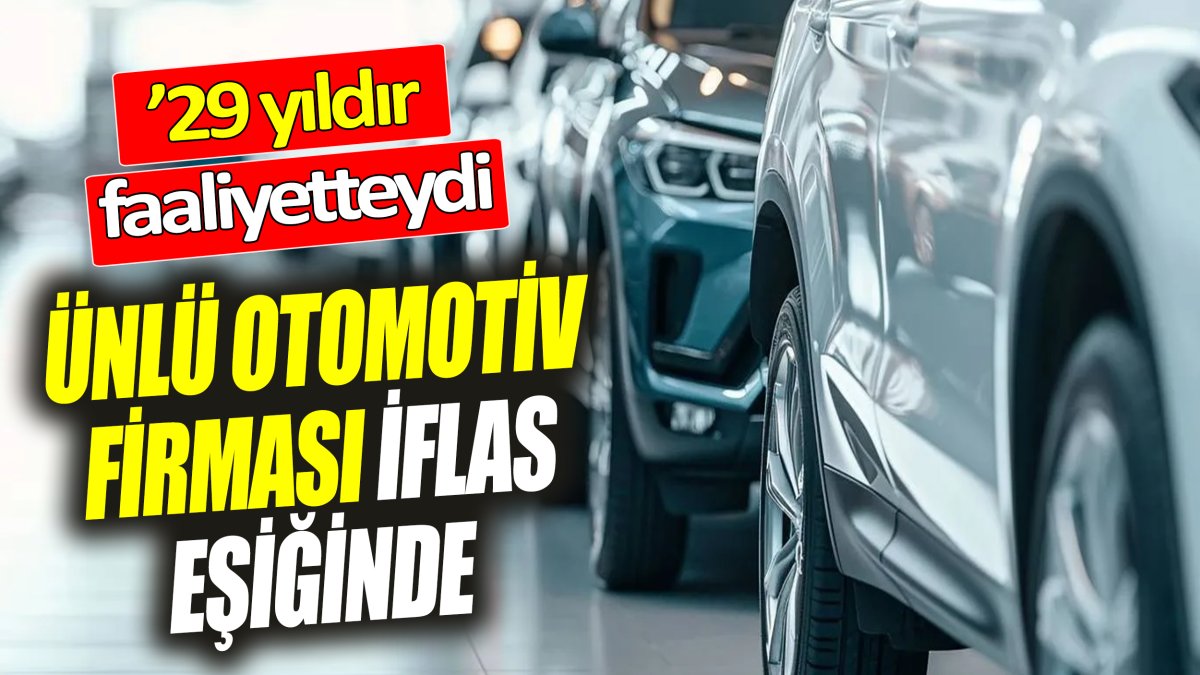 Ünlü otomotiv firması iflas eşiğinde ’29 yıldır faaliyetteydi’