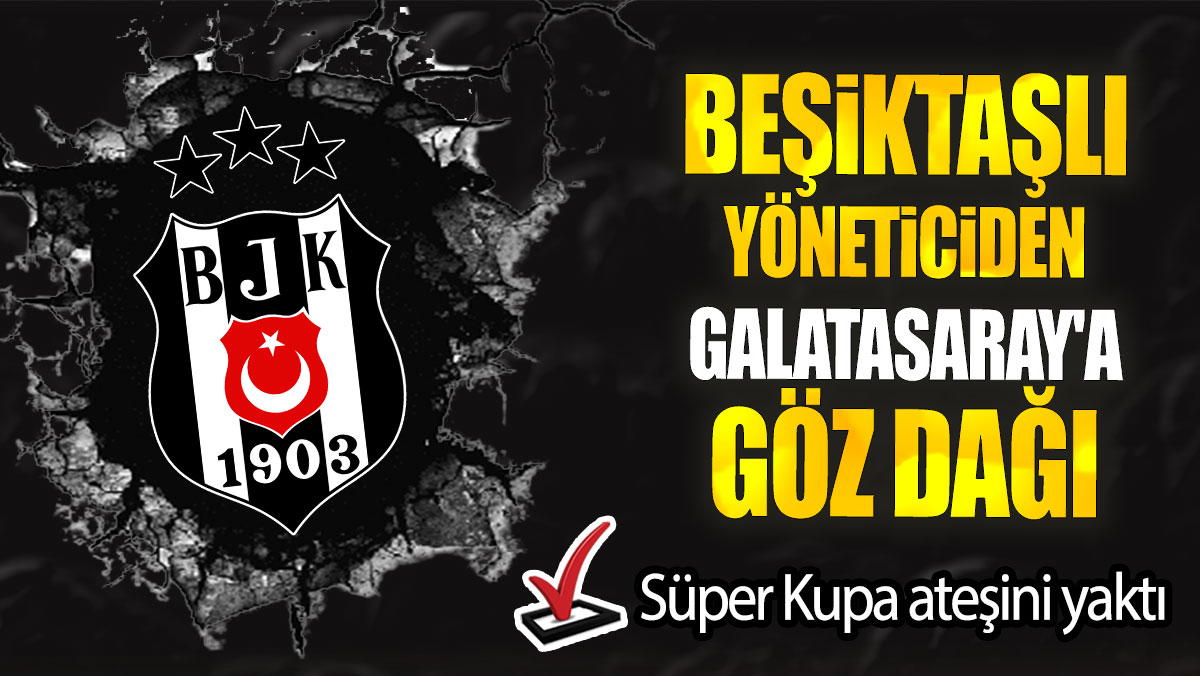 Beşiktaşlı yöneticiden Galatasaray'a göz dağı