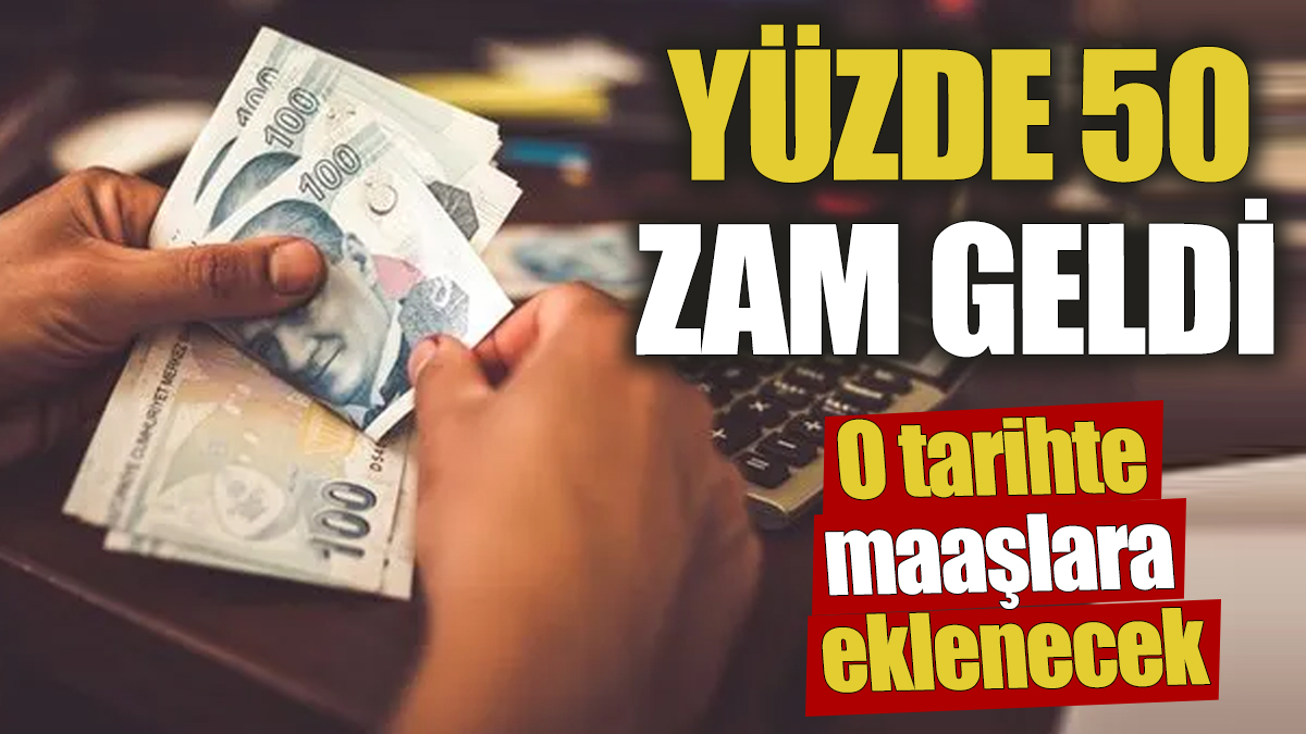 O tarihte maaşlara eklenecek! Yüzde 50 zam geldi