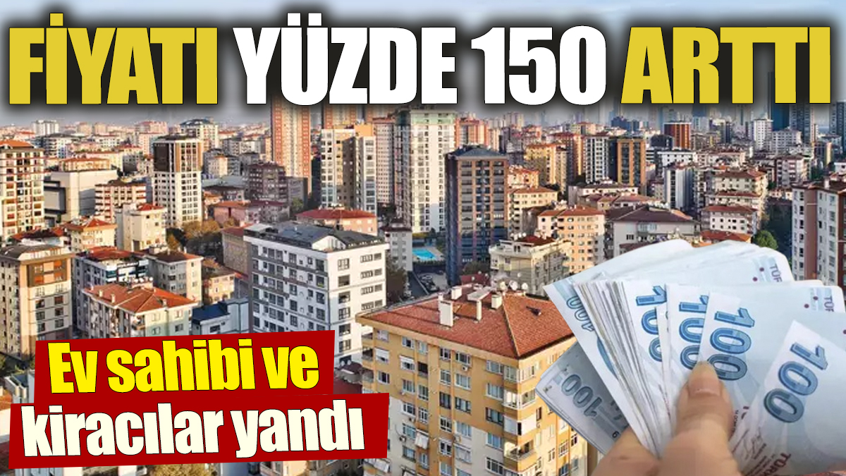 Fiyatı yüzde 150 arttı! Ev sahibi ve kiracılar yandı