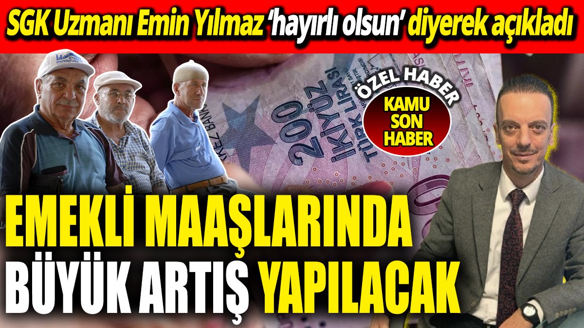 SGK Uzmanı Emin Yılmaz ‘hayırlı olsun’ diyerek açıkladı ‘Emekli maaşlarında büyük artış yapılacak’