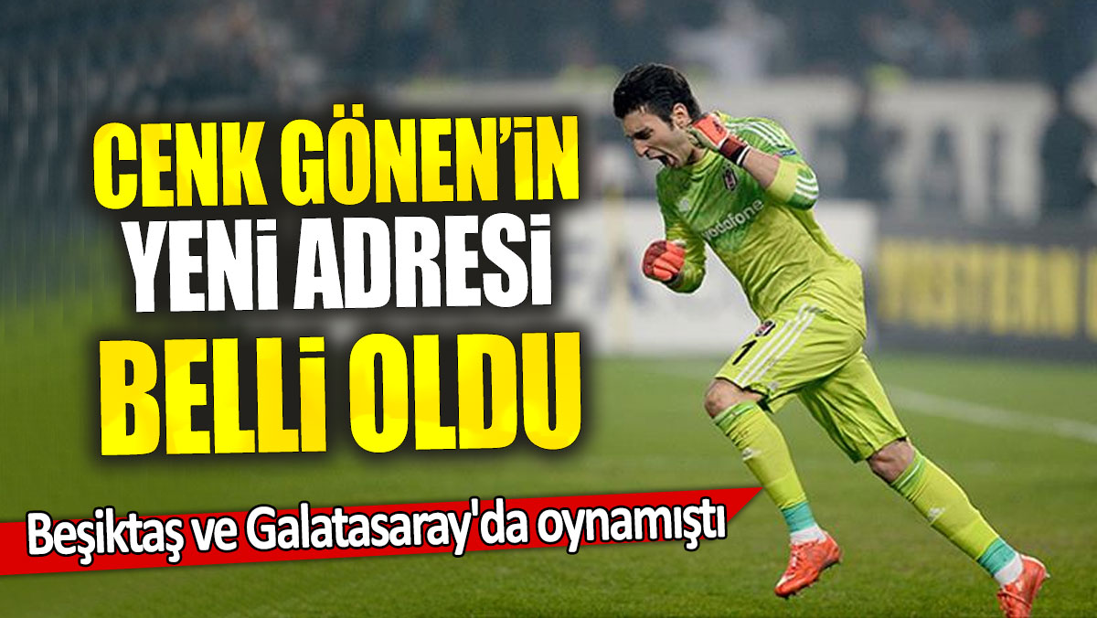 Cenk Gönen’in yeni adresi belli oldu: Beşiktaş ve Galatasaray'da oynamıştı