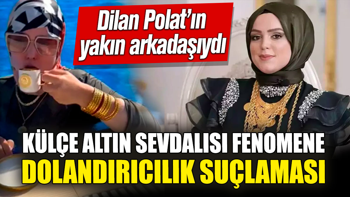 Dilan Polat’ın yakın arkadaşıydı: Külçe altın sevdalısı fenomene dolandırıcılık suçlaması