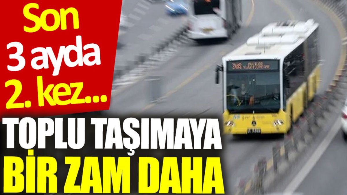 Toplu taşımaya bir zam daha: Son 3 ayda 2. kez...