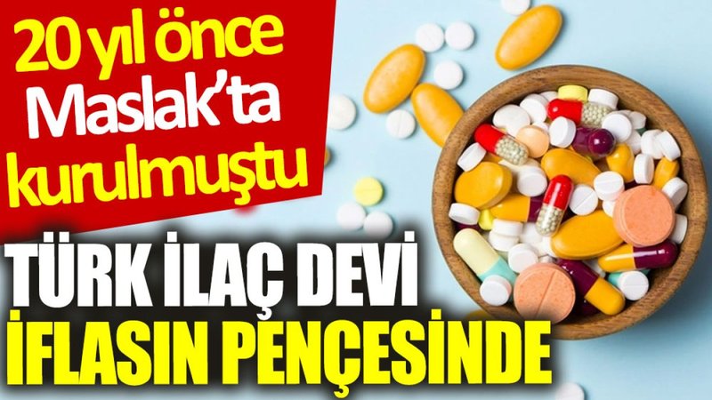 Türk ilaç devi iflasın pençesinde: 20 yıl önce Maslak’ta kurulmuştu