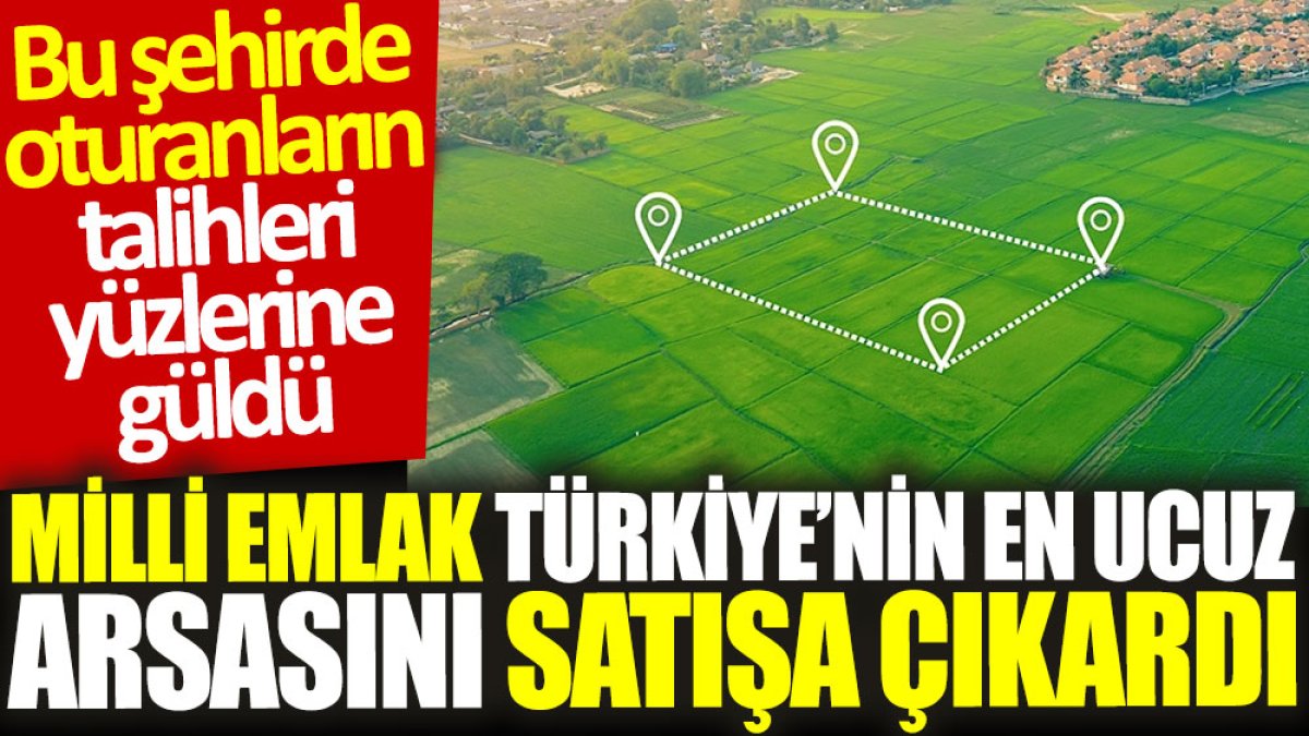 Milli Emlak Türkiye’nin en ucuz arsasını satışa çıkardı: Bu şehirde oturanların talihleri yüzlerine güldü