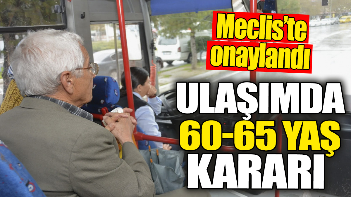 Ulaşımda 60-65 yaş kararı! Meclis'te onaylandı