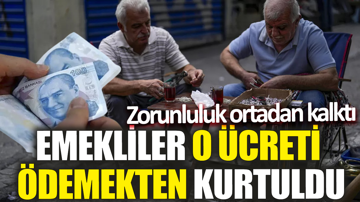 Emekliler o ücreti ödemekten kurtuldu! Zorunluluk ortadan kalktı