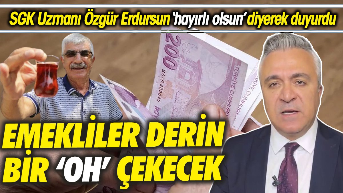 SGK Uzmanı Özgür Erdursun ‘hayırlı olsun’ diyerek duyurdu ‘Emekliler derin bir ‘oh’ çekecek’