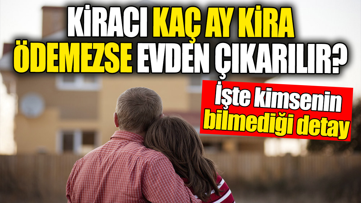 Kiracı kaç ay kira ödemezse evden çıkarılır? İşte kimsenin bilmediği detay