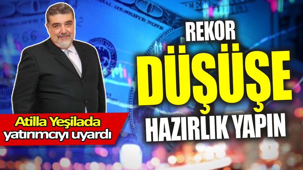 Atilla Yeşilada: Rekor düşüşe hazırlık yapın