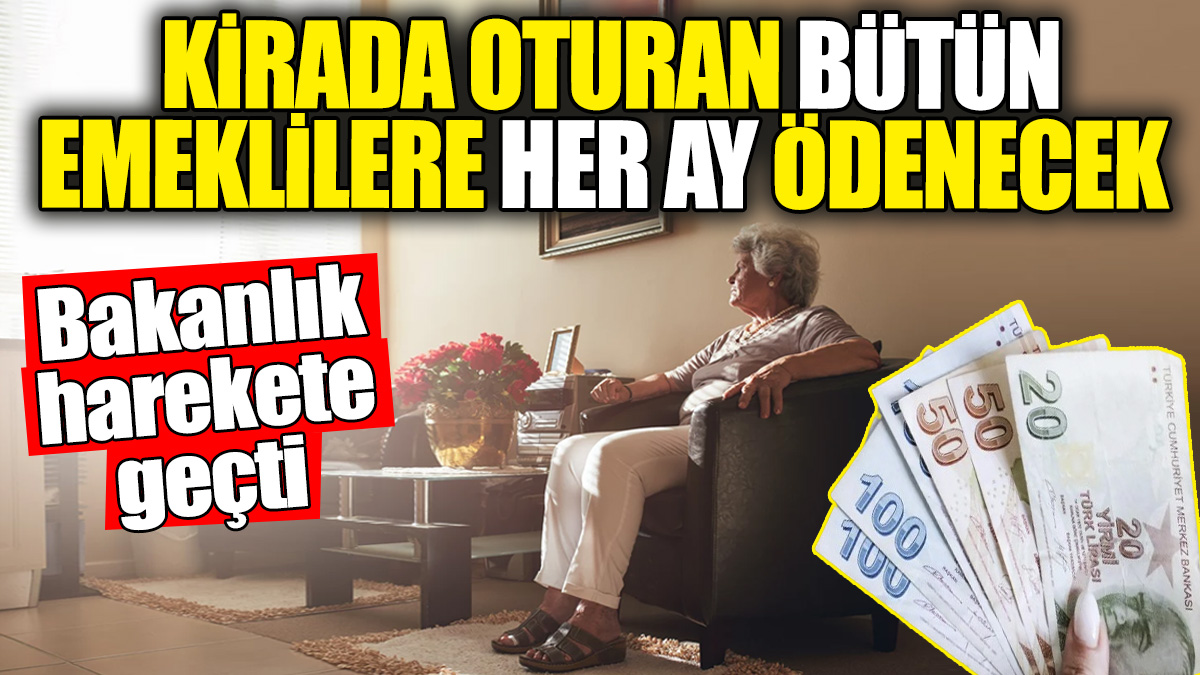 Kirada oturan bütün emeklilere her ay ödenecek. Bakanlık harekete geçti