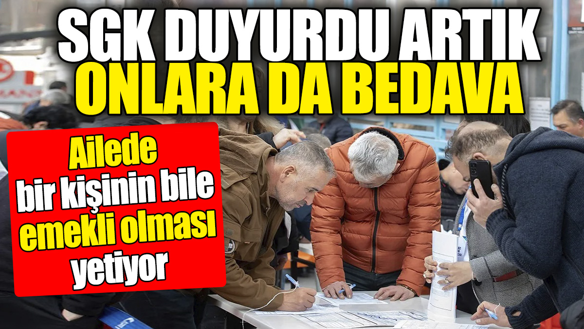 Ailede bir kişinin bile emekli olması yetiyor. SGK duyurdu artık onlara da bedava