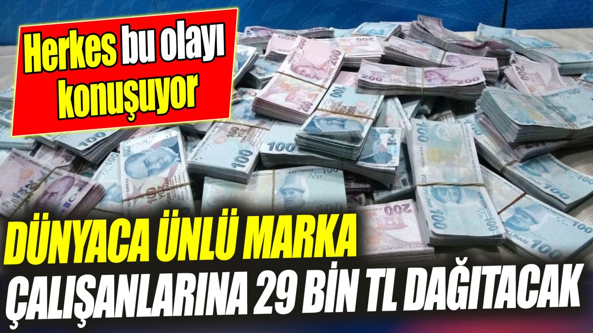 Dünyaca ünlü marka çalışanlarına 29 bin TL dağıtacak 'Herkes bu olayı konuşuyor'